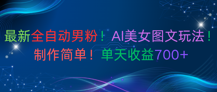 最新全自动男粉！AI美女图文玩法！制作简单！单天收益700+网创吧-网创项目资源站-副业项目-创业项目-搞钱项目网创吧